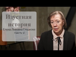 Изустная история: Елена Львовна Гладкова (часть 1)