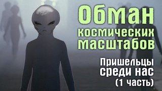 Обман космических масштабов. Пришельцы среди нас. (1 часть)
