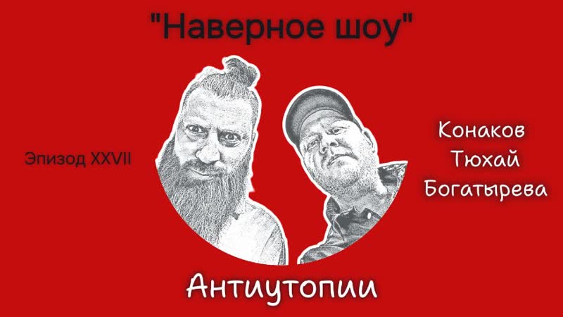 Антиутопии Наверное шоу Эпизод XXVII Конаков, Тюхай и