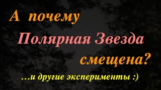 Почему Полярная Звезда смещена? ...и другие эксперименты :)