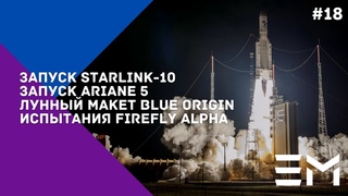 NEWSWEEK#18: Запуск Starlink-10, запуск Ariane 5, лунный макет Blue Origin,испытания Firefly Alpha.