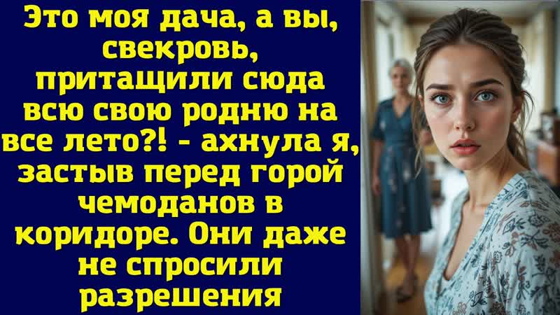 Это моя дача, а вы, свекровь, притащили сюда всю свою родню