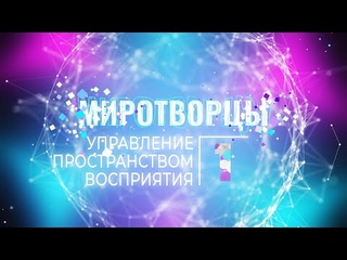 Софоос. Чен.  г. ч 1. Миротворцы. Создание механизмов управления пространством восприятия