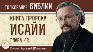 Книга пророка Исайи. Глава 42. На закон Его будут уповать острова  Игумен Арсений (Соколов)
