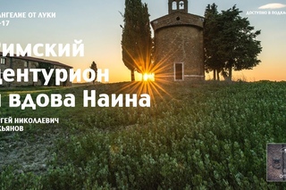Евангелие от Луки  10  Римскии центурион и внова Наина Сергеи Лукьянов