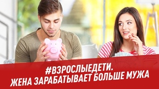 Жена зарабатывает больше мужа - #взрослыедети