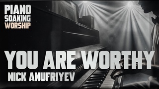 You are worthy / Piano Soaking Worship / Nick Anufriyev