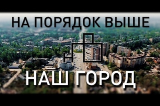 НА ПОРЯДОК ВЫШЕ - НАШ ГОРОД
