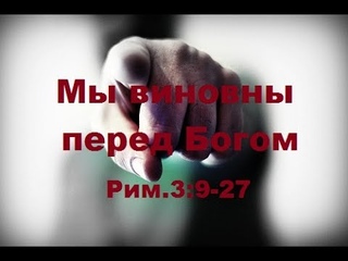Мы виновны перед Богом. Рим.3:9-27