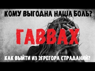 ГАВВАХ. Энергия страдания. Кому выгодна наша боль КАК ВЫЙТИ ИЗ ЭГРЕГОРА СТРАДАНИЙ