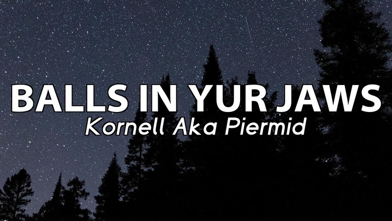 Can I Put My Balls in Your Jaws, Kornell Aka Piermid Balls in yur Jaws, Tik