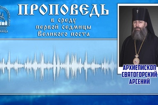 Проповедь архиеп. Арсения в среду 1-й седмицы Великого поста г.