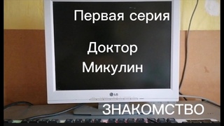 Доктор Микулин  Знакомство  Серия 1