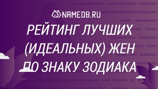 Рейтинг лучших (идеальных) жен по знаку Зодиака