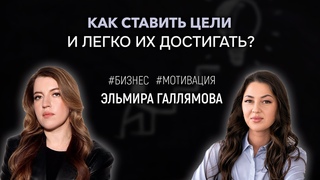 КАК СТАВИТЬ ЦЕЛИ И ЛЕГКО ИХ ДОСТИГАТЬ? #ПОДКАСТ ЭЛЬМИРА ГАЛЛЯМОВА