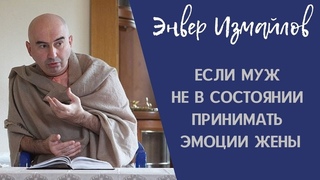 Как быть, если муж не в состоянии принимать эмоции жены Энвер Измайлов