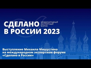 Выступление Михаила Мишустина на пленарном заседании форума «Сделано в России – 2023»