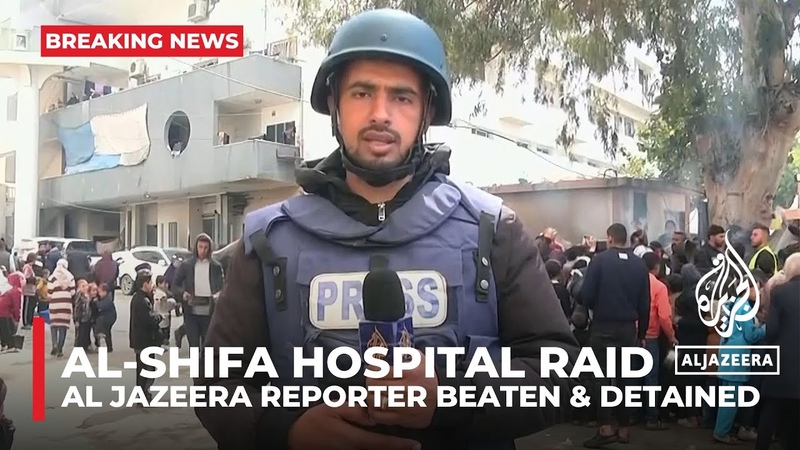 Israeli forces beat, detain Al Jazeera correspondent during raid on Gaza s al Shifa