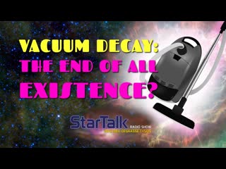 Vacuum Decay: The End Of All Existence Ft. Neil deGrasse Tyson, Matt O'Dowd