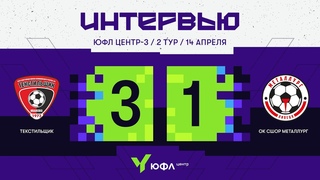 ЮФЛ Центр-3. Текстильщик  ОК СШОР Металлург. 2-й тур. Интервью