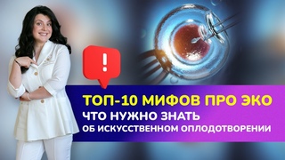 ПРЕМЬЕРА! ТОП-10 мифов про ЭКО. Что нужно знать об искусственном оплодотворении