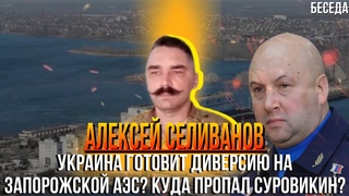 Алексей Селиванов: Атаки на Запорожскую АЭС будут|Еуда пропал Суровикин