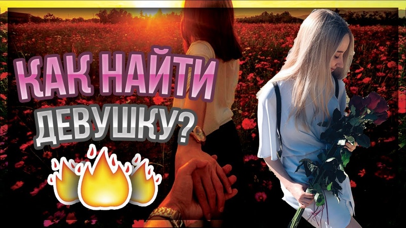 КАК НАЙТИ СЕБЕ ДЕВУШКУ