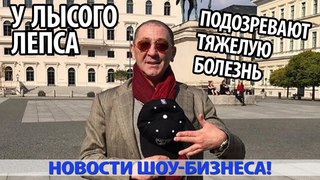 У ЛЫСОГО ЛЕПСА ПОДОЗРЕВАЮТ ТЯЖЕЛУЮ БОЛЕЗНЬ