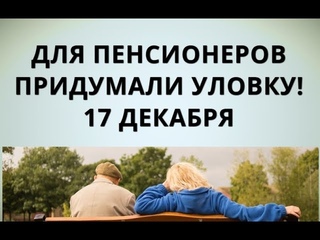 Для пенсионеров придумали уловку! 17 декабря
