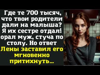 Где те 700 тысяч, что твои родители дали на малыша Я их сестре отдал!  орал муж, стуча по столу
