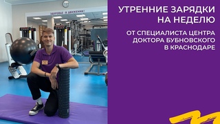 УТРЕННИЕ ЗАРЯДКИ НА НЕДЕЛЮ ОТ ИНСТРУКТОРА ЦЕНТРА ДОКТОРА БУБНОВСКОГО В КРАСНОДАРЕ