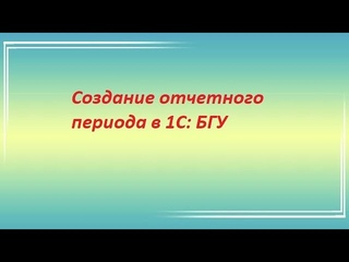 Как создать новый отчетный период в программе 1С:БГУ ред.2