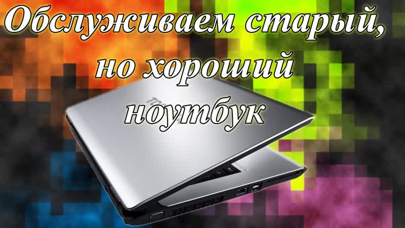 Ноутбуку 13 лет, ни разу не обслуживался Приводим в