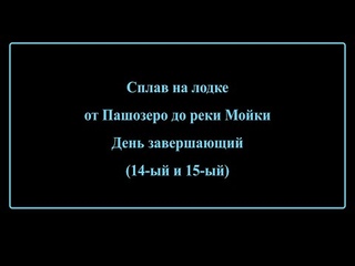 Сплав на лодке от Пашозеро до реки Мойки. День завершающий (14-ый и 15-ый)