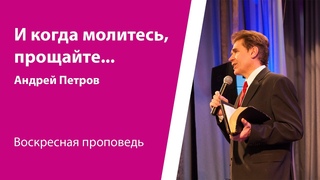 И когда молитесь, прощайте. Андрей Петров, проповедь от 10 марта 2024