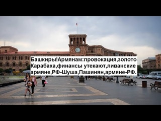 Башкиры!Арм-м:провакация,золото Карабаха,финансы утекают,ливанские армяне,РФ-Шуша,Пашинян,армяне-РФ.