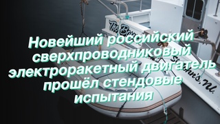 Новейший российский сверхпроводниковый электроракетный двигатель прошёл стендовые испытания