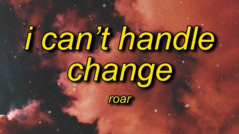 ROAR I Cant Handle Change (