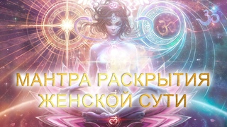 Мантра Раскрытия Женской сути