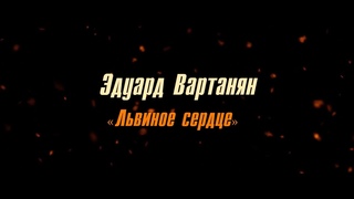 Эдуард Вартанян “Львиное сердце“ (Документальный фильм)