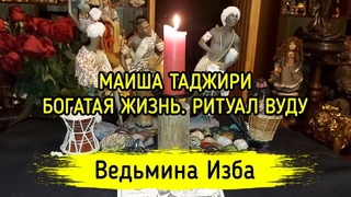 МАИША ТАДЖИРИ. БОГАТАЯ ЖИЗНЬ. РИТУАЛ ВУДУ. ДЛЯ ВСЕХ. ВЕДЬМИНА ИЗБА  МАГИЯ
