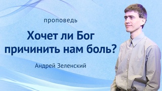 ХОЧЕТ ЛИ БОГ ПРИЧИНИТЬ НАМ БОЛЬ Андрей Зеленский  служение