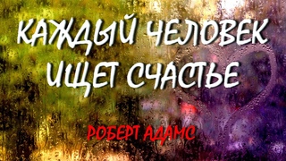 КАЖДЫЙ ЧЕЛОВЕК ИЩЕТ СЧАСТЬЕ Роберт Адамс