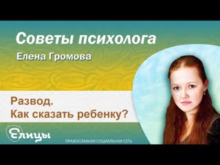 Как сказать ребенку о разводе Психолог Елена Громова. Советы Психолога