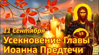 11 СЕНТЯБРЯ День Усекновение главы Иоанна Предтечи одного из самых почитаемых Церковью Святых