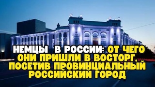 немцы  в России: от чего они пришли в восторг, посетив провинциальный российский город